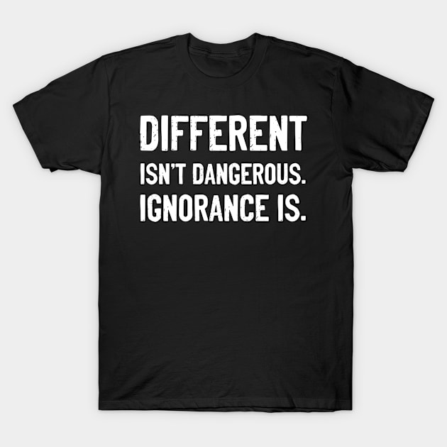 Different Isn't Dangerous. Ignorance is. T-Shirt by tshirtguild